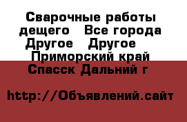 Сварочные работы дещего - Все города Другое » Другое   . Приморский край,Спасск-Дальний г.